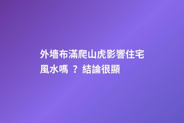 外墻布滿爬山虎影響住宅風水嗎？結論很顯